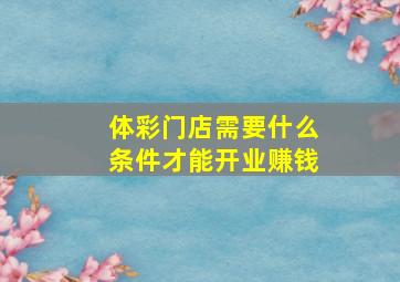 体彩门店需要什么条件才能开业赚钱