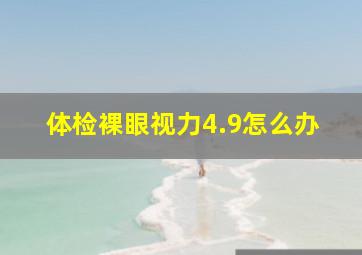 体检裸眼视力4.9怎么办