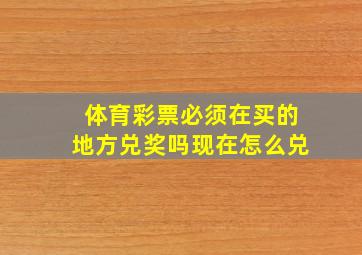 体育彩票必须在买的地方兑奖吗现在怎么兑