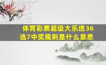 体育彩票超级大乐透36选7中奖规则是什么意思