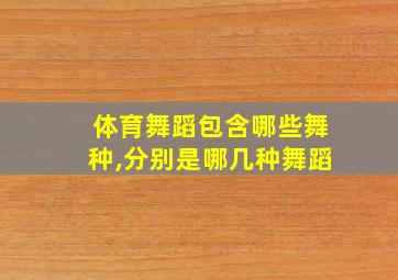 体育舞蹈包含哪些舞种,分别是哪几种舞蹈