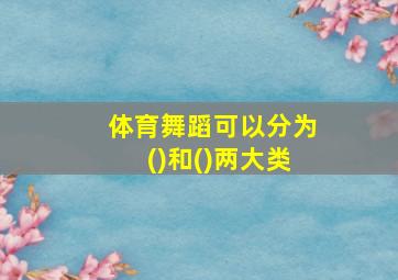 体育舞蹈可以分为()和()两大类