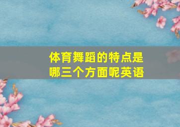 体育舞蹈的特点是哪三个方面呢英语