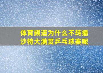 体育频道为什么不转播沙特大满贯乒乓球赛呢