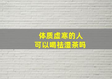 体质虚寒的人可以喝祛湿茶吗