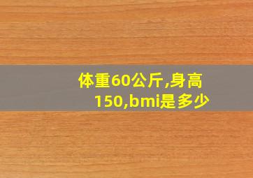 体重60公斤,身高150,bmi是多少