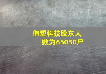 佛塑科技股东人数为65030户