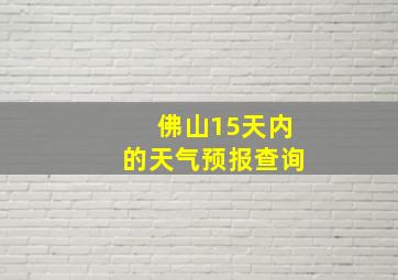 佛山15天内的天气预报查询