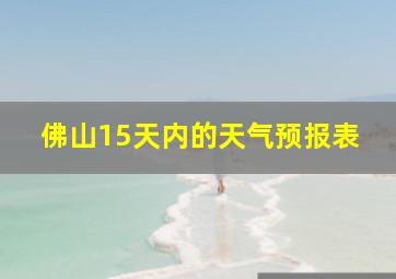 佛山15天内的天气预报表