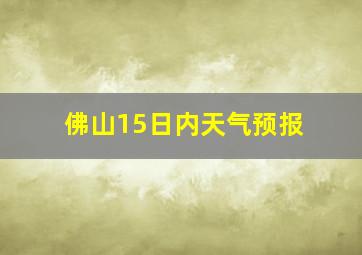 佛山15日内天气预报