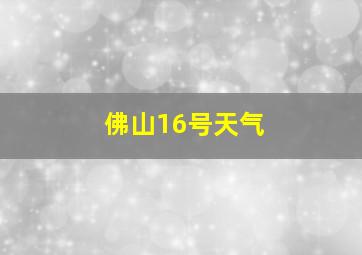 佛山16号天气