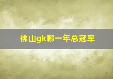 佛山gk哪一年总冠军