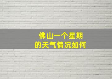 佛山一个星期的天气情况如何