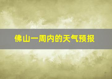 佛山一周内的天气预报