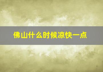 佛山什么时候凉快一点