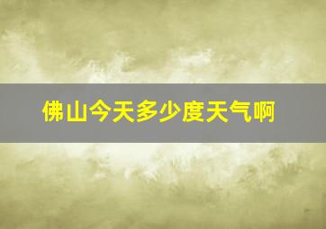 佛山今天多少度天气啊