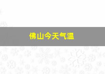 佛山今天气温