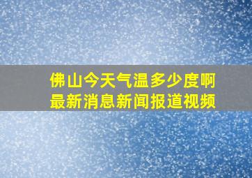 佛山今天气温多少度啊最新消息新闻报道视频