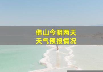 佛山今明两天天气预报情况