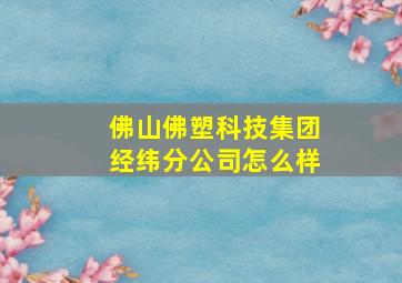 佛山佛塑科技集团经纬分公司怎么样