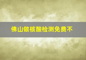 佛山做核酸检测免费不