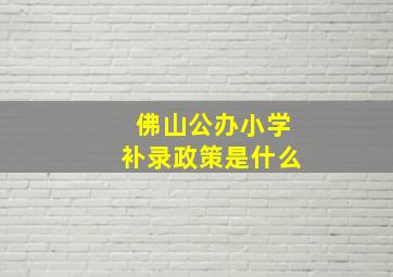 佛山公办小学补录政策是什么