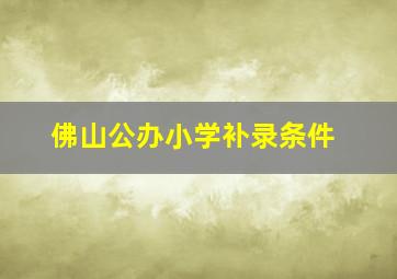 佛山公办小学补录条件