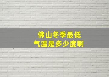 佛山冬季最低气温是多少度啊