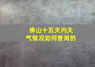 佛山十五天内天气情况如何查询的