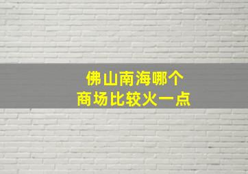 佛山南海哪个商场比较火一点