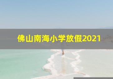 佛山南海小学放假2021