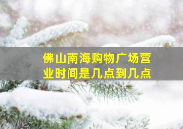 佛山南海购物广场营业时间是几点到几点