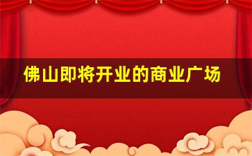 佛山即将开业的商业广场