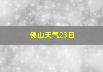 佛山天气23日