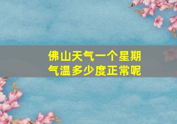 佛山天气一个星期气温多少度正常呢