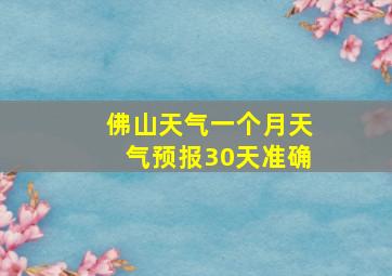 佛山天气一个月天气预报30天准确