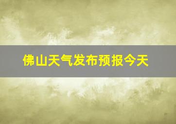 佛山天气发布预报今天