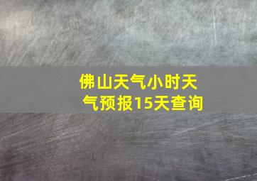 佛山天气小时天气预报15天查询