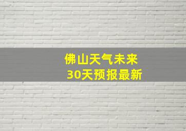 佛山天气未来30天预报最新