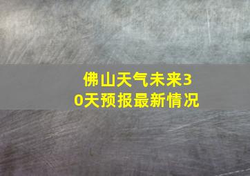 佛山天气未来30天预报最新情况