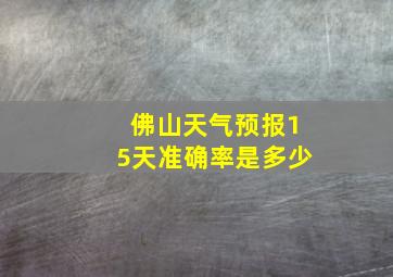 佛山天气预报15天准确率是多少