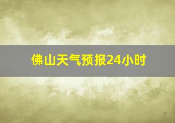 佛山天气预报24小时