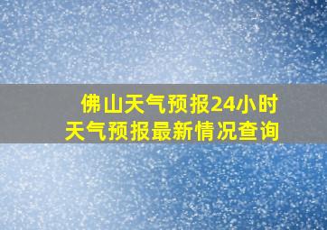 佛山天气预报24小时天气预报最新情况查询