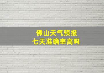 佛山天气预报七天准确率高吗