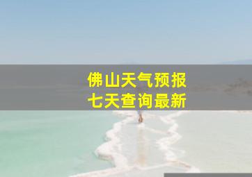 佛山天气预报七天查询最新