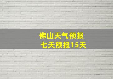 佛山天气预报七天预报15天