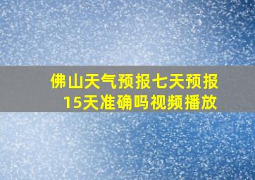 佛山天气预报七天预报15天准确吗视频播放