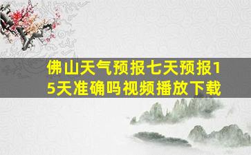 佛山天气预报七天预报15天准确吗视频播放下载