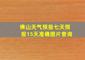 佛山天气预报七天预报15天准确图片查询