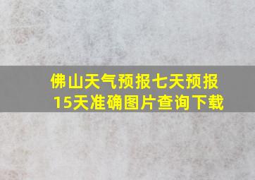 佛山天气预报七天预报15天准确图片查询下载